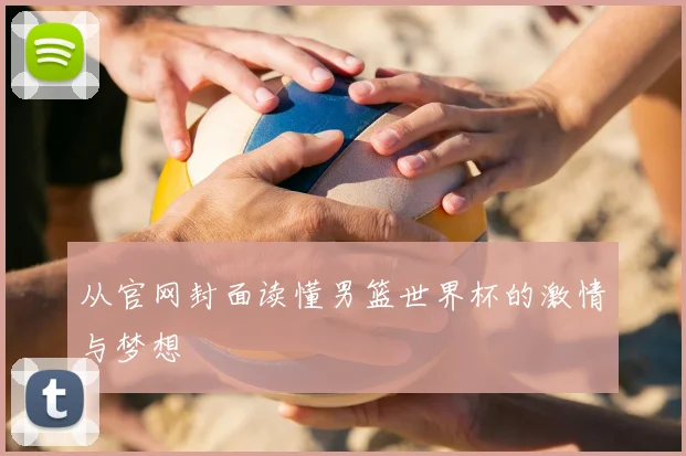 从官网封面读懂男篮世界杯的激情与梦想