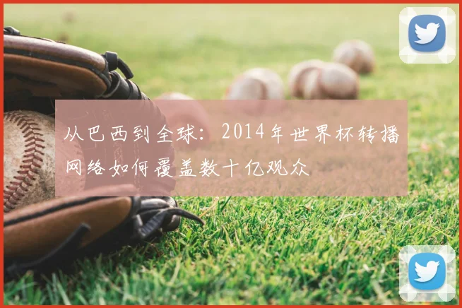 从巴西到全球：2014年世界杯转播网络如何覆盖数十亿观众
