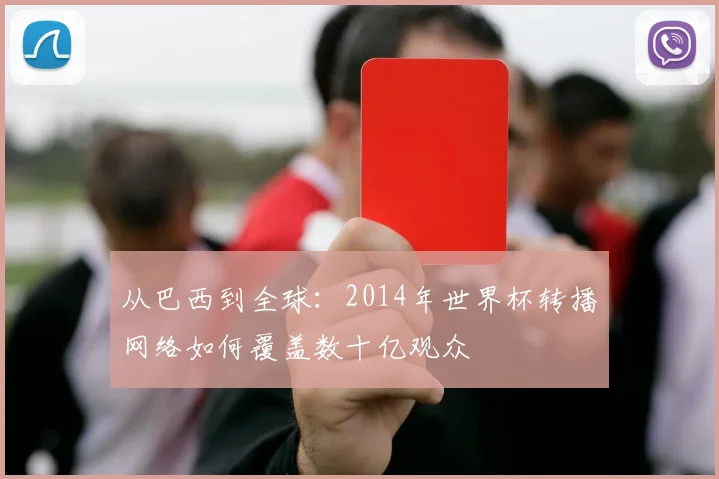 从巴西到全球：2014年世界杯转播网络如何覆盖数十亿观众