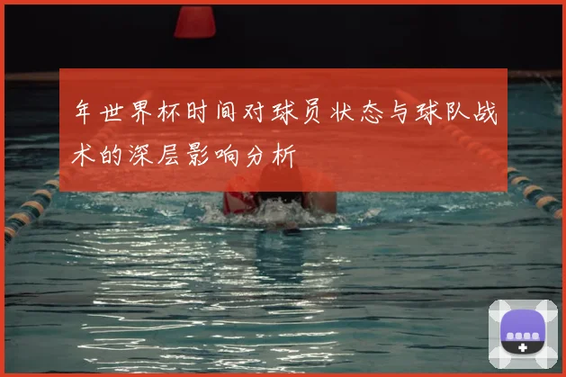 年世界杯时间对球员状态与球队战术的深层影响分析