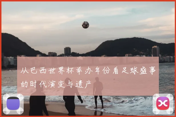 从巴西世界杯举办年份看足球盛事的时代演变与遗产