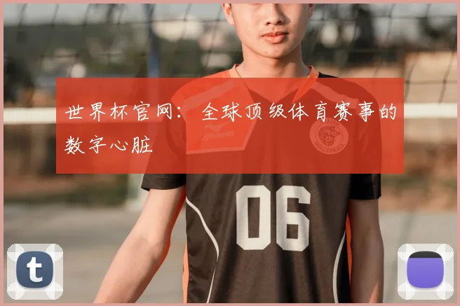 世界杯官网：全球顶级体育赛事的数字心脏