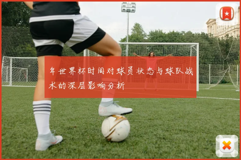 年世界杯时间对球员状态与球队战术的深层影响分析