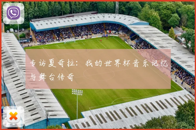 专访夏奇拉：我的世界杯音乐记忆与舞台传奇
