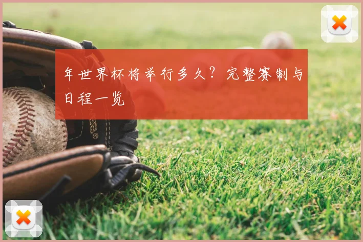 年世界杯将举行多久?完整赛制与日程一览