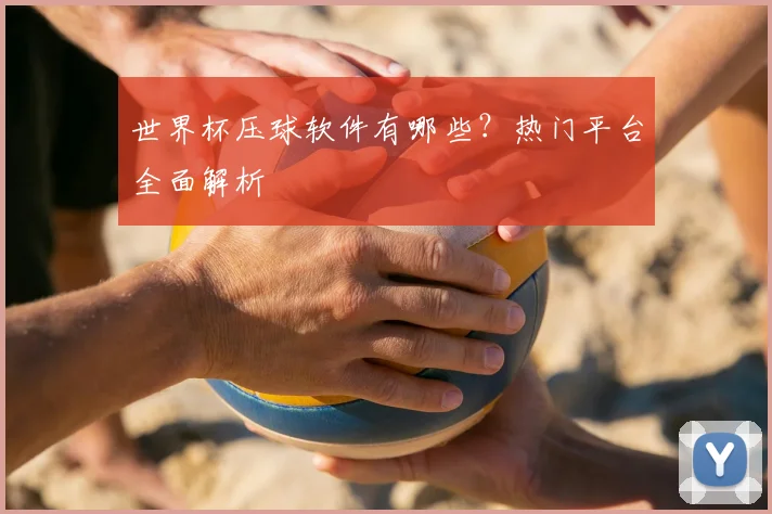 世界杯压球软件有哪些?热门平台全面解析