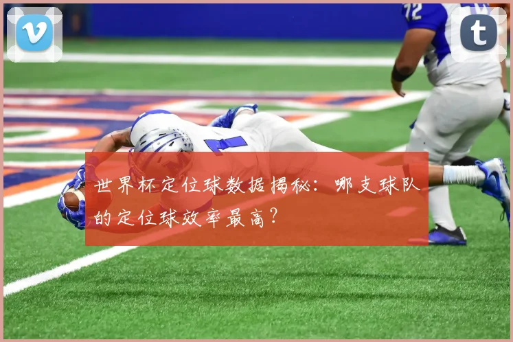 世界杯定位球数据揭秘：哪支球队的定位球效率最高？