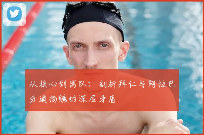 从核心到离队：剖析拜仁与阿拉巴分道扬镳的深层矛盾