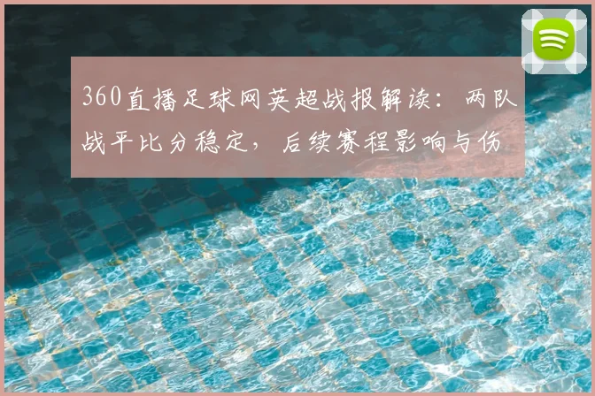 360直播足球网英超战报解读：两队战平比分稳定，后续赛程影响与伤停情况汇总