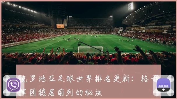克罗地亚足球世界排名更新:格子军团稳居前列的秘诀