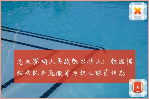 总决赛湖人再战凯尔特人：数据揭秘两队夺冠概率与核心球员状态