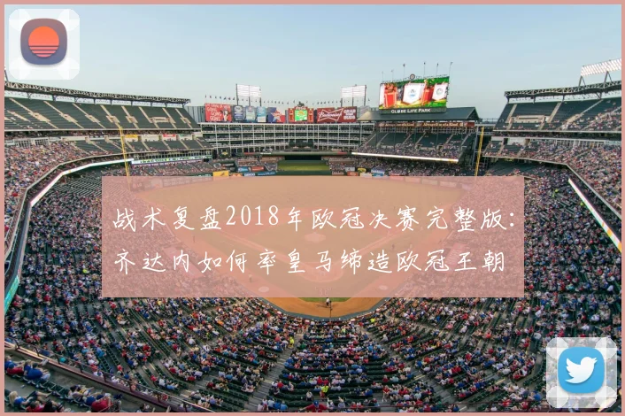 战术复盘2018年欧冠决赛完整版:齐达内如何率皇马缔造欧冠王朝