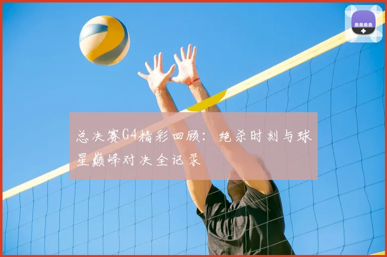 总决赛G4精彩回顾:绝杀时刻与球星巅峰对决全记录