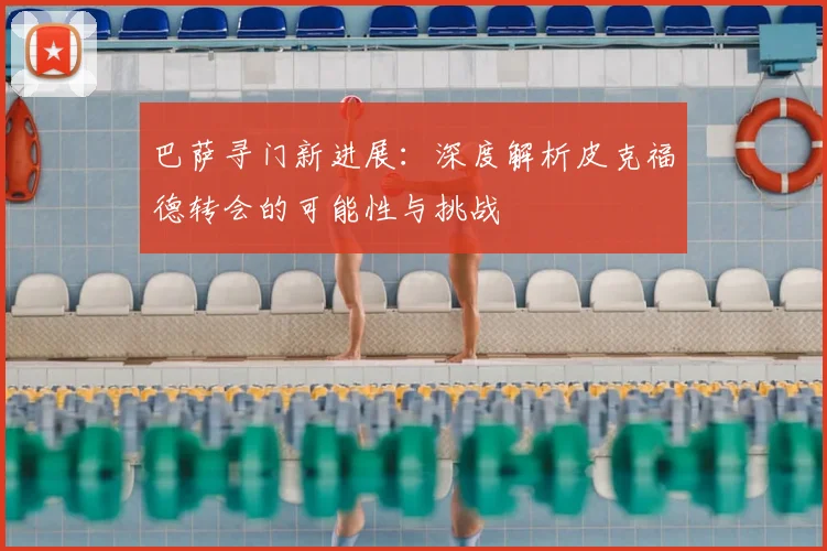 巴萨寻门新进展：深度解析皮克福德转会的可能性与挑战