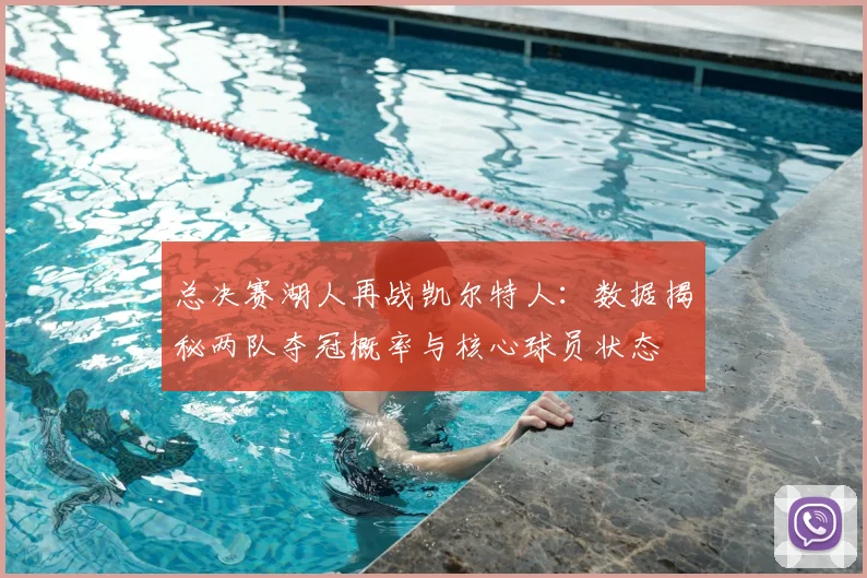 总决赛湖人再战凯尔特人:数据揭秘两队夺冠概率与核心球员状态