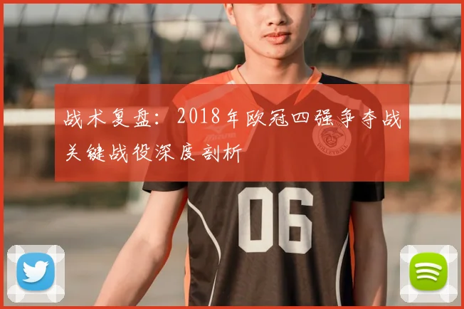 战术复盘:2018年欧冠四强争夺战关键战役深度剖析