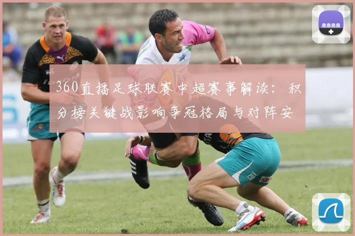 360直播足球联赛中超赛事解读:积分榜关键战影响争冠格局与对阵安排